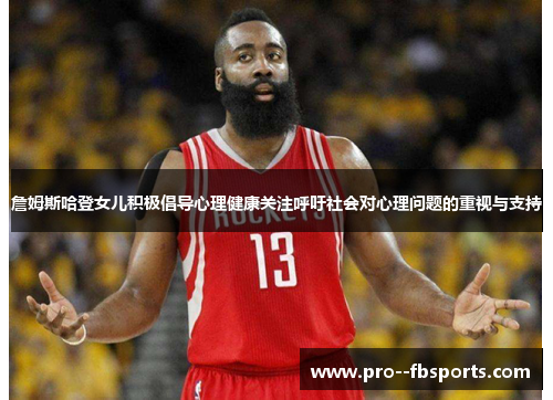 詹姆斯哈登女儿积极倡导心理健康关注呼吁社会对心理问题的重视与支持