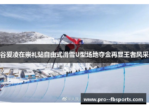 谷爱凌在崇礼站自由式滑雪U型场地夺金再显王者风采