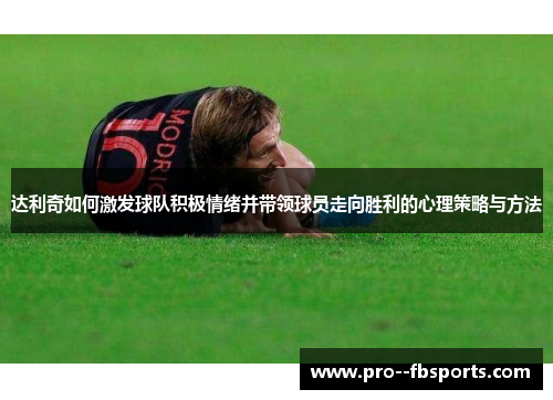 达利奇如何激发球队积极情绪并带领球员走向胜利的心理策略与方法