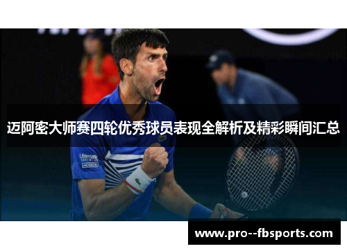 迈阿密大师赛四轮优秀球员表现全解析及精彩瞬间汇总