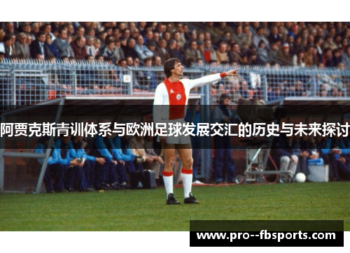 阿贾克斯青训体系与欧洲足球发展交汇的历史与未来探讨