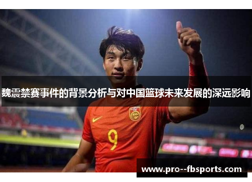 魏震禁赛事件的背景分析与对中国篮球未来发展的深远影响