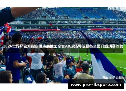 2026世界杯官方指定供应商推出全套AR球场导航服务全面升级观赛体验 2026世界杯官方指定供应商推出全套AR球场导航服务全面升级观赛体验