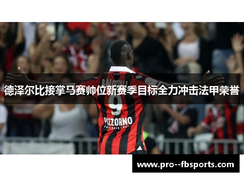 德泽尔比接掌马赛帅位新赛季目标全力冲击法甲荣誉