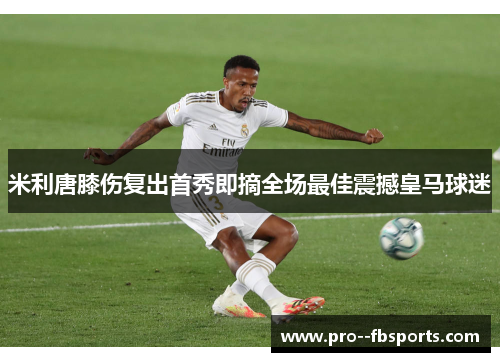 米利唐膝伤复出首秀即摘全场最佳震撼皇马球迷