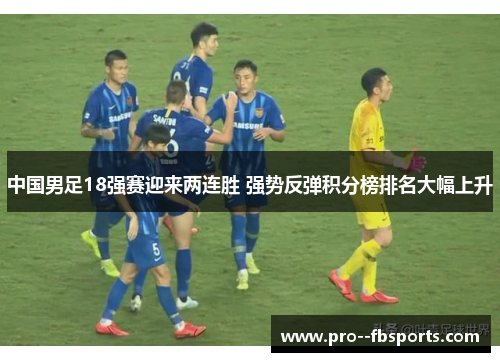 中国男足18强赛迎来两连胜 强势反弹积分榜排名大幅上升
