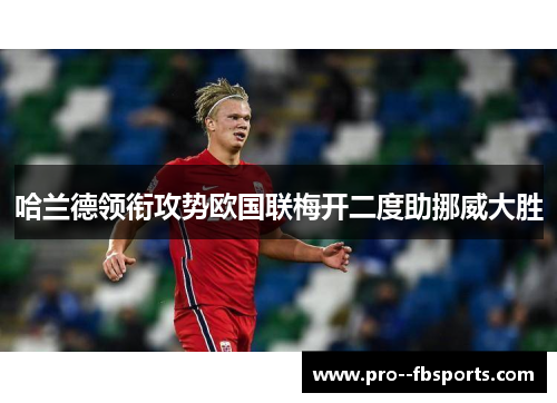 哈兰德领衔攻势欧国联梅开二度助挪威大胜 哈兰德领衔攻势欧国联梅开二度助挪威大胜