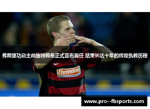 弗赖堡功勋主帅施特赖希正式宣布离任 结束长达十年的辉煌执教历程