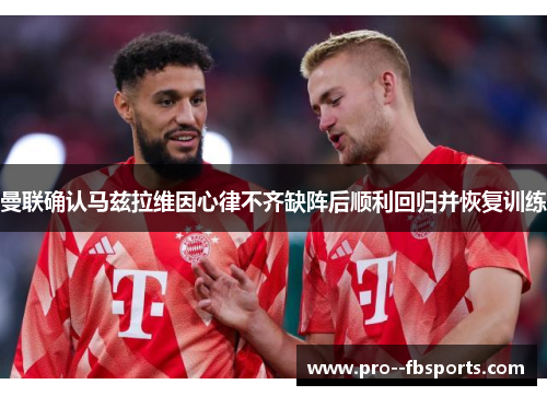 曼联确认马兹拉维因心律不齐缺阵后顺利回归并恢复训练