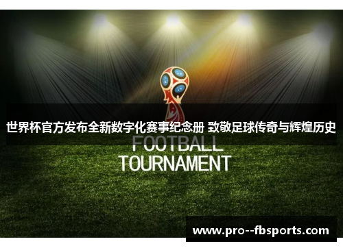 世界杯官方发布全新数字化赛事纪念册 致敬足球传奇与辉煌历史