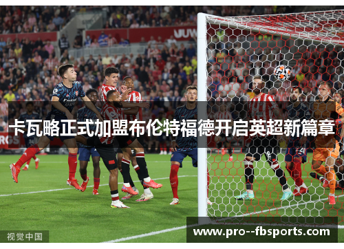 卡瓦略正式加盟布伦特福德开启英超新篇章