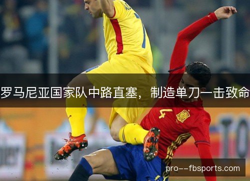 罗马尼亚国家队中路直塞，制造单刀一击致命