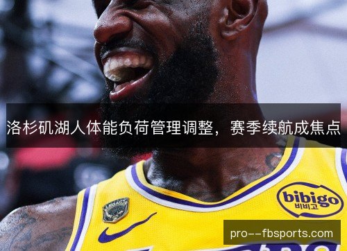 洛杉矶湖人体能负荷管理调整,赛季续航成焦点 洛杉矶湖人体能负荷管理调整,赛季续航成焦点